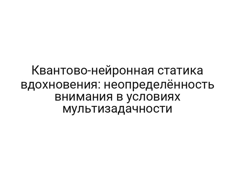 Квантово-нейронная статика вдохновения: неопределённость внимания в условиях мультизадачности
