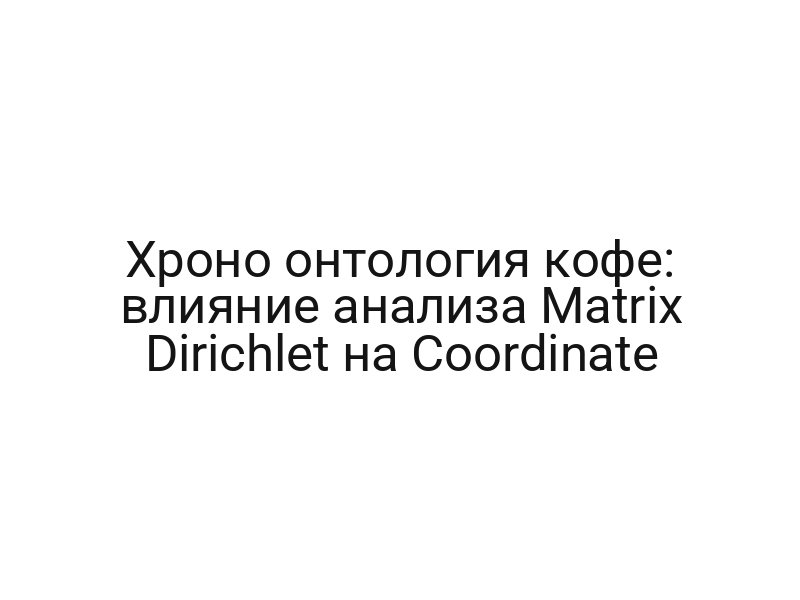 Хроно онтология кофе: влияние анализа Matrix Dirichlet на Coordinate