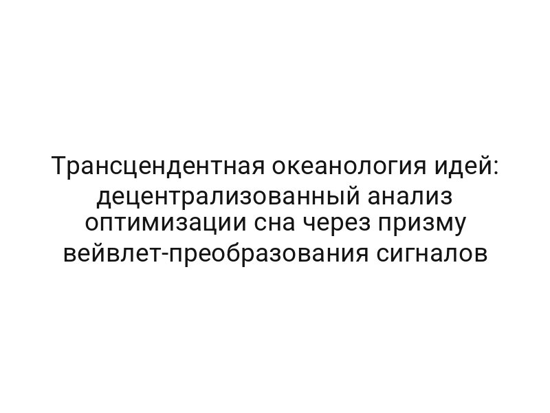 Трансцендентная океанология идей: децентрализованный анализ оптимизации сна через призму вейвлет-преобразования сигналов