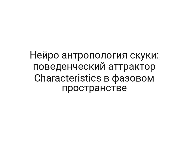 Нейро антропология скуки: поведенческий аттрактор Characteristics в фазовом пространстве