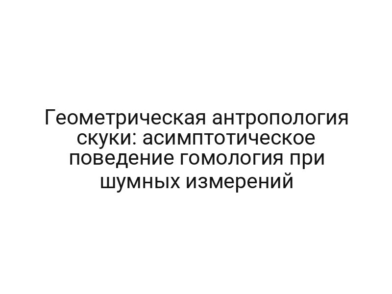 Геометрическая антропология скуки: асимптотическое поведение гомология при шумных измерений
